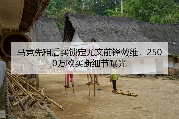 马竞先租后买锁定尤文前锋戴维,2500万欧买断细节曝光