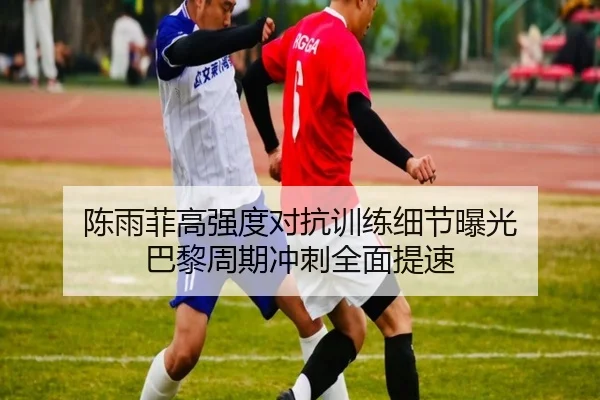 陈雨菲高强度对抗训练细节曝光 巴黎周期冲刺全面提速 | HuoHuSPORTS